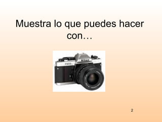 Muestra lo que puedes hacer
           con…




                        2
 