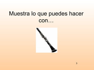 Muestra lo que puedes hacer
           con…




                        3
 