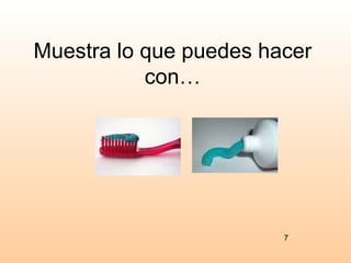 Muestra lo que puedes hacer
           con…




                        7
 