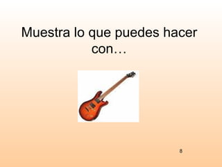 Muestra lo que puedes hacer
           con…




                        8
 