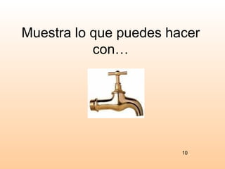 Muestra lo que puedes hacer
           con…




                        10
 