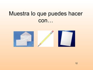 Muestra lo que puedes hacer
           con…




                        12
 