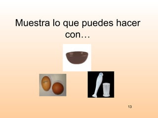 Muestra lo que puedes hacer
           con…




                        13
 