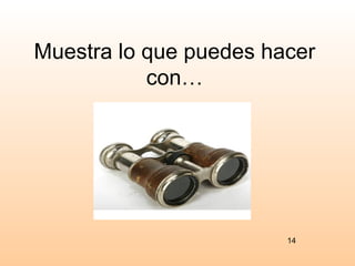 Muestra lo que puedes hacer
           con…




                        14
 