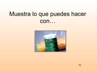 Muestra lo que puedes hacer
           con…




                        15
 