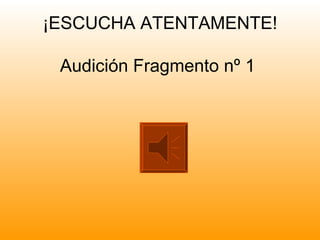 ¡ESCUCHA ATENTAMENTE!

 Audición Fragmento nº 1
 