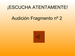 ¡ESCUCHA ATENTAMENTE!

 Audición Fragmento nº 2
 