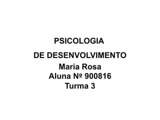 PSICOLOGIA  DE DESENVOLVIMENTO Maria Rosa Aluna Nº 900816 Turma 3 