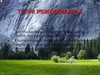  Kepribadian   berkembang ketika terjadi konflik-
  konflik dari aspek-aspek psikologi tersebut.
 Dipengaruhi oleh dorongan-dorongan atau implus-
  implus individual yg di bawa sejak lahir serta
  pengalaman sosial dan emosional mereka.
 
