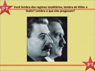 Você lembra dos regimes totalitários, lembra de Hitler e Stalin? Lembra o que eles pregavam?  