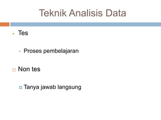 Teknik Analisis Data
   Tes

       Proses pembelajaran


   Non tes

     Tanya   jawab langsung
 