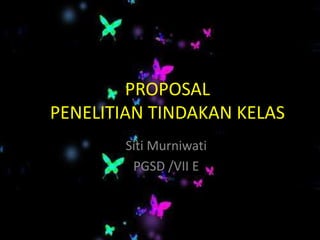 PROPOSAL
PENELITIAN TINDAKAN KELAS
        Siti Murniwati
         PGSD /VII E
 