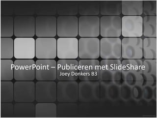 PowerPoint – Publiceren met SlideShare Joey Donkers B3 