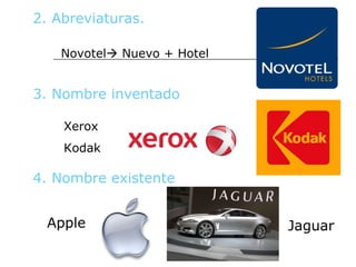 2. Abreviaturas. Novotel   Nuevo + Hotel 3. Nombre inventado Xerox Kodak 4. Nombre existente Apple Jaguar 