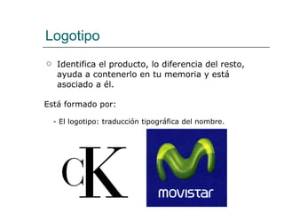 Logotipo Identifica el producto, lo diferencia del resto, ayuda a contenerlo en tu memoria y está asociado a él. Está formado por: - El logotipo: traducción tipográfica del nombre. 