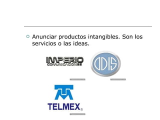 Anunciar productos intangibles. Son los servicios o las ideas.  