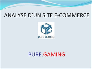 ANALYSE D’UN SITE E-COMMERCE   PURE. GAMING 