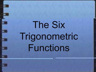 The Six
Trigonometric
Functions
 