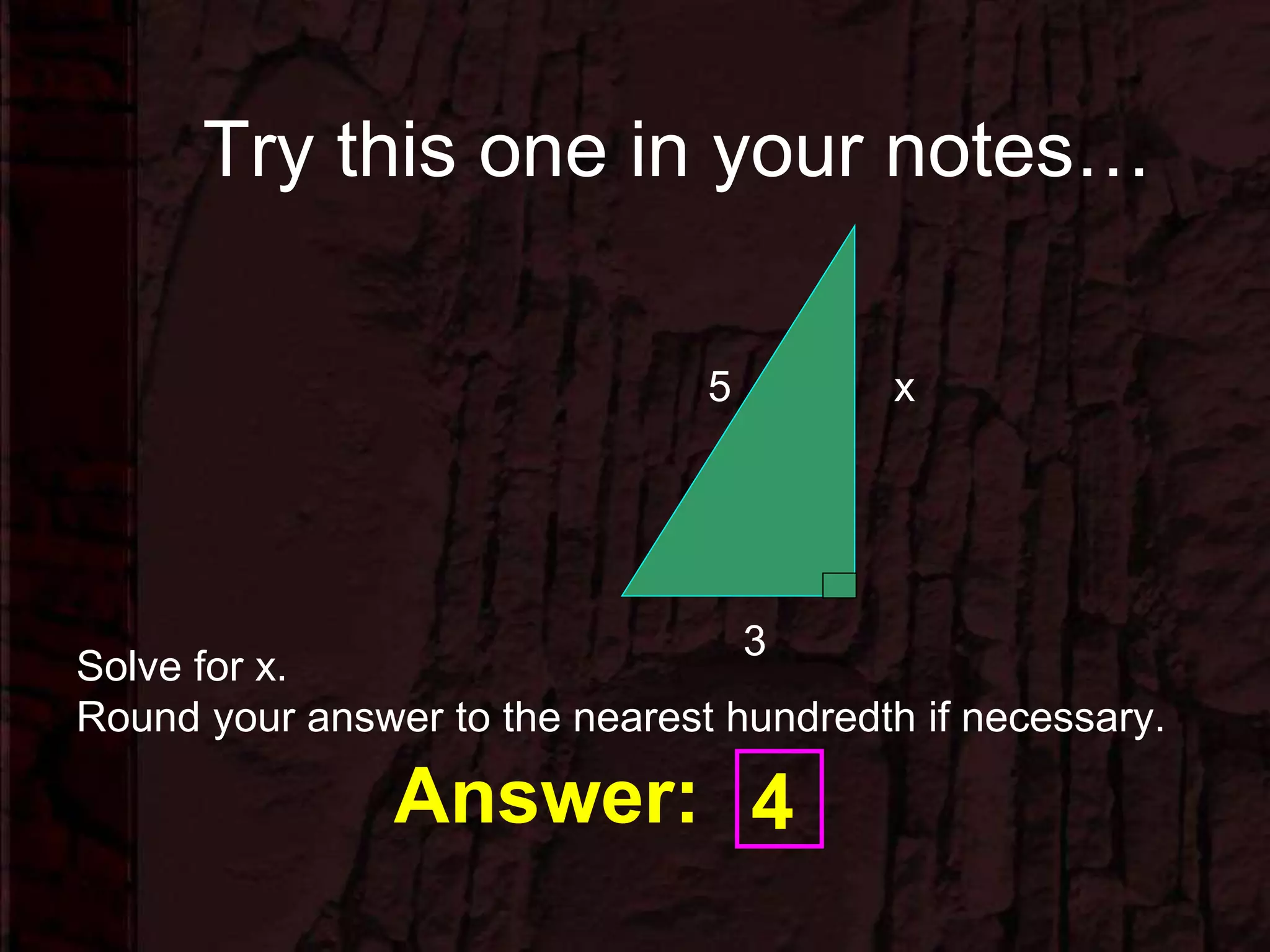 Try this one in your notes…
3
x5
Answer: 4
Solve for x.
Round your answer to the nearest hundredth if necessary.
 