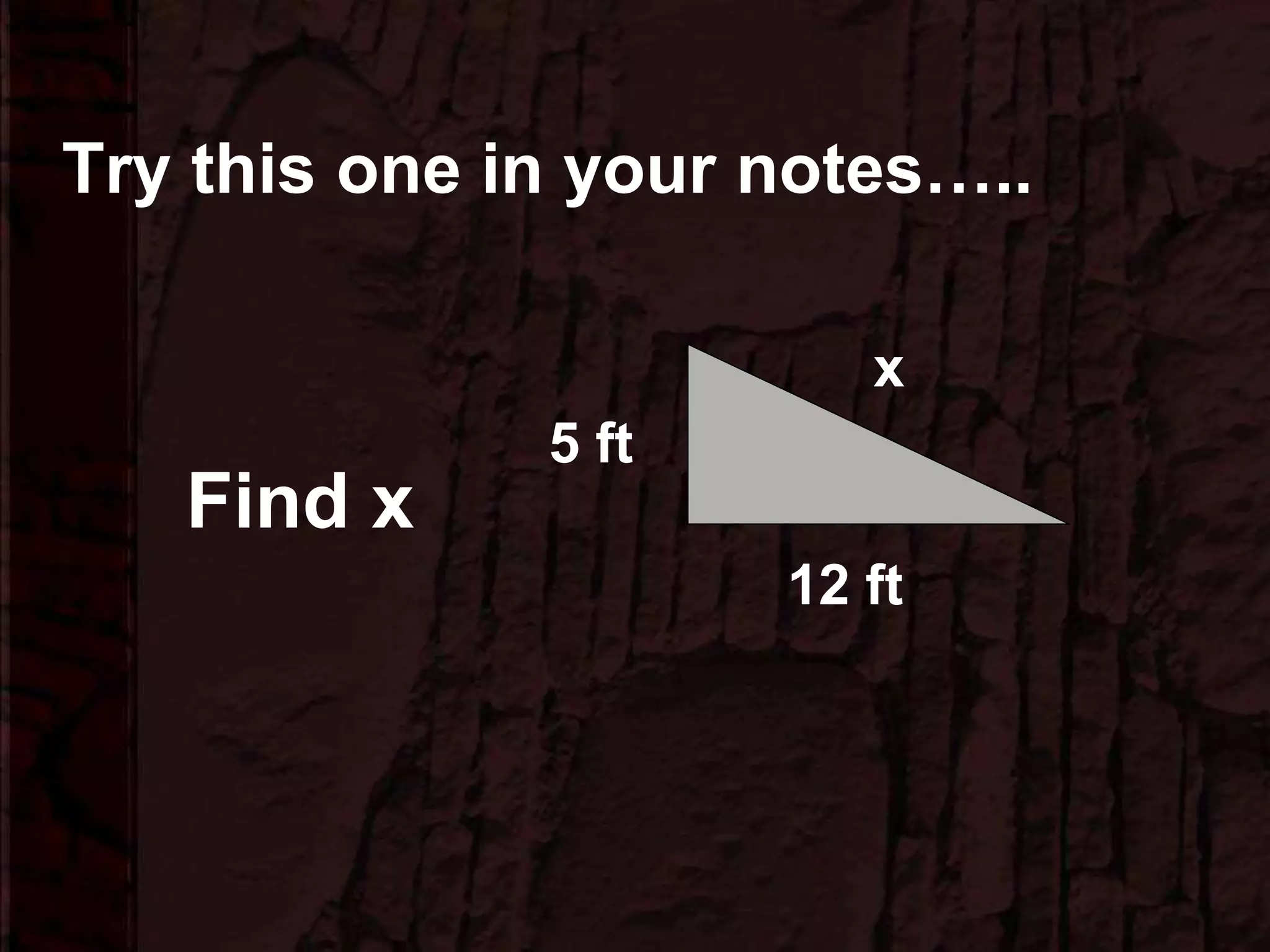 Try this one in your notes…..
x
5 ft
12 ft
Find x
 