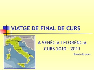 VIATGE DE FINAL DE CURS   A VENÈCIA I FLORÈNCIA CURS 2010 – 2011 Reunió de pares 