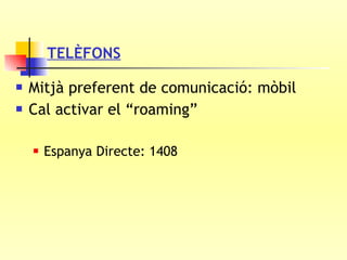 TELÈFONS Mitjà preferent de comunicació: mòbil Cal activar el “roaming” Espanya Directe: 1408 