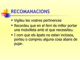 RECOMANACIONS Vigileu les vostres pertinences Recordeu que en el ferri és millor portar una motxilleta amb el que necessiteu. I com que els àpats no estan inclosos, porteu o compreu alguna cosa abans de pujar. 