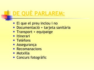 DE QUÈ PARLAREM: El que el preu inclou i no Documentació + tarjeta sanitària Transport + equipatge Itinerari Telèfons Assegurança Recomanacions Motxilla Concurs fotogràfic 