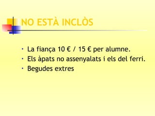 NO ESTÀ INCLÒS La fiança 10 € / 15 € per alumne. Els àpats no assenyalats i els del ferri. Begudes extres 