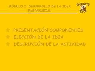 MÓDULO I: DESARROLLO DE LA IDEA EMPRESARIAL PRESENTACIÓN COMPONENTES ELECCIÓN DE LA IDEA DESCRIPCIÓN DE LA ACTIVIDAD 