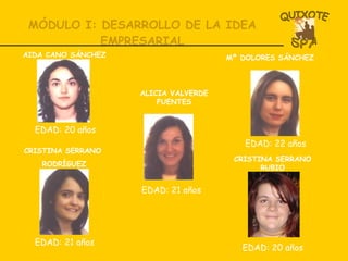 MÓDULO I: DESARROLLO DE LA IDEA EMPRESARIAL AIDA CANO SÁNCHEZ EDAD: 21 años EDAD: 21 años Mª DOLORES SÁNCHEZ CRISTINA SERRANO RUBIO EDAD: 20 años CRISTINA SERRANO  RODRÍGUEZ ALICIA VALVERDE FUENTES EDAD: 22 años EDAD: 20 años 
