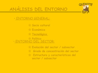 ANÁLISIS DEL ENTORNO Socio cultural Económico Tecnológico  Político ENTORNO GENERAL: ENTORNO DEL SECTOR: Evolución del sector / subsector Grado de concentración del sector Estructura y características del sector / subsector 