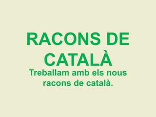 RACONS DE
 CATALÀ
Treballam amb els nous
   racons de català.
 