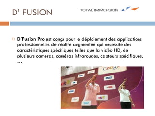 D’ FUSION D'Fusion Pro  est conçu pour le déploiement des applications professionnelles de réalité augmentée qui nécessite des caractéristiques spécifiques telles que la vidéo HD, de plusieurs caméras, caméras infrarouges, capteurs spécifiques,… 