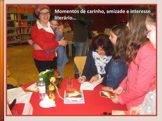 Momentos de carinho, amizade e interesse
literário…
 