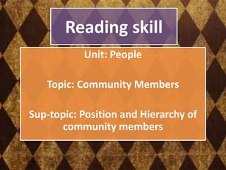 Reading skill
           Unit: People

   Topic: Community Members

Sup-topic: Position and Hierarchy of
       community members
 