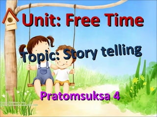 Unit: Free Time Topic: Story telling Pratomsuksa 4 