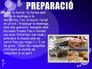 PREPARACIÓPosar la farina i la farina amb llevat, la mantega o la margarina, l'ou, el sucre i la sal en un bol. Trossejar la mantega amb dos ganivets. Amassar amb les mans fredes fins a formar una bola. Enfarinar una taula i estendre la massa amb un corró fins que tingui 1 / 3 cm de gruix. Tallar les rosquilles utilitzant un motlle de rosquilles (o un got)