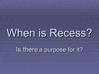 When is Recess? Is there   a purpose for it? 