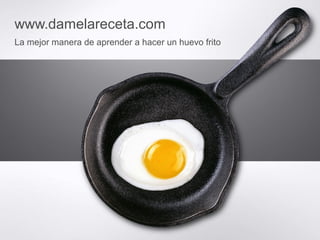 www.damelareceta.com 
La mejor manera de aprender a hacer un huevo frito 
 