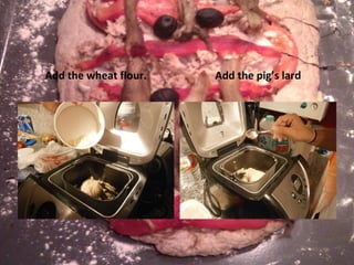 Add the wheat flour. Add the pig’s lard 