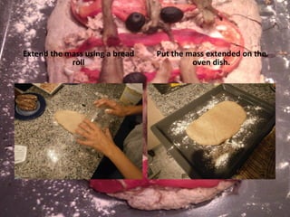 Extend the mass using a bread roll Put the mass extended on the oven dish. 