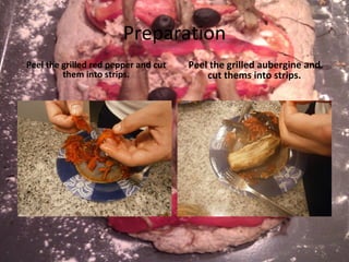 Preparation Peel the grilled red pepper and cut them into strips. Peel the grilled aubergine and cut thems into strips. 