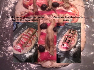 Put the aubergines strips on the top of the ingredients. Decorate it with olives or sausages. 