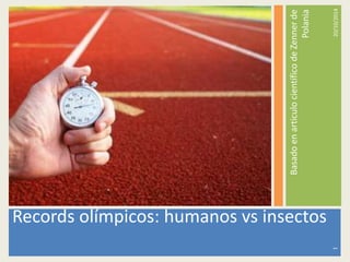 Basado en articulo científico de Zenner de 
Polania 
Records olímpicos: humanos vs insectos 
20/10/2014 
1 
 