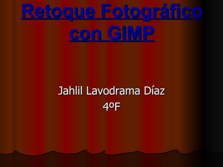 Retoque Fotográfico
     con GIMP

   Jahlil Lavodrama Díaz
             4ºF
 