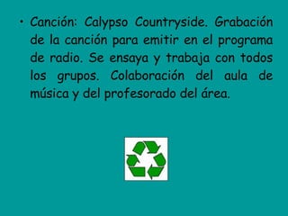 Canción: Calypso Countryside. Grabación de la canción para emitir en el programa de radio. Se ensaya y trabaja con todos los grupos. Colaboración del aula de música y del profesorado del área. 