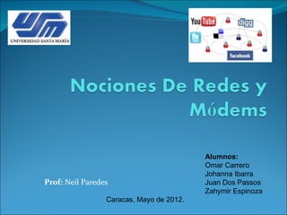 Alumnos:
                                          Omar Carrero
                                          Johanna Ibarra
Prof: Neil Paredes                        Juan Dos Passos
                                          Zahymir Espinoza
                 Caracas, Mayo de 2012.
 