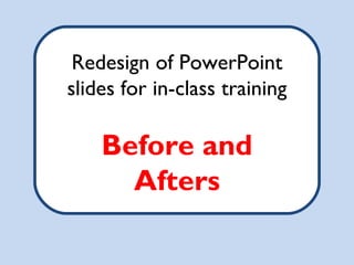 Redesign of PowerPoint
slides for in-class training

    Before and
      Afters
 