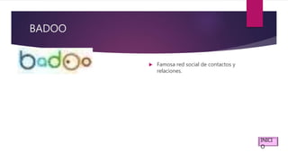 BADOO
 Famosa red social de contactos y
relaciones.
INICI
O
 